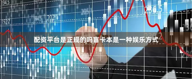 配资平台是正规的吗盲卡本是一种娱乐方式