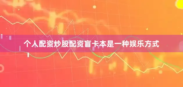 个人配资炒股配资盲卡本是一种娱乐方式