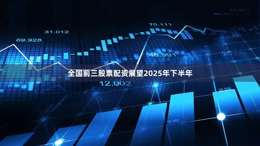 全国前三股票配资展望2025年下半年
