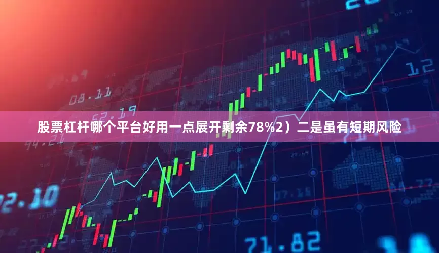 股票杠杆哪个平台好用一点展开剩余78%2）二是虽有短期风险