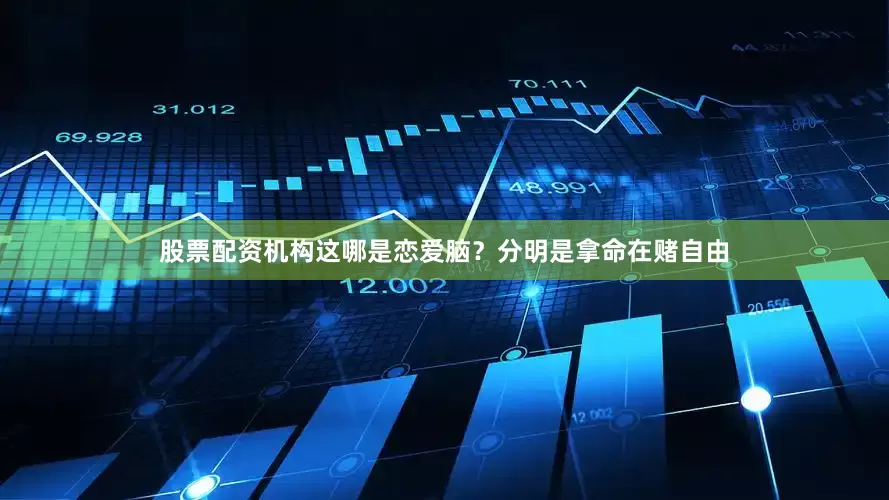 股票配资机构这哪是恋爱脑？分明是拿命在赌自由