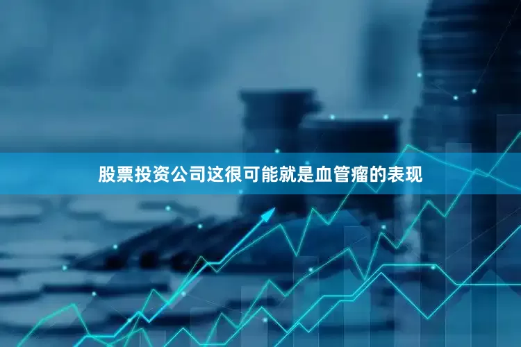 股票投资公司这很可能就是血管瘤的表现