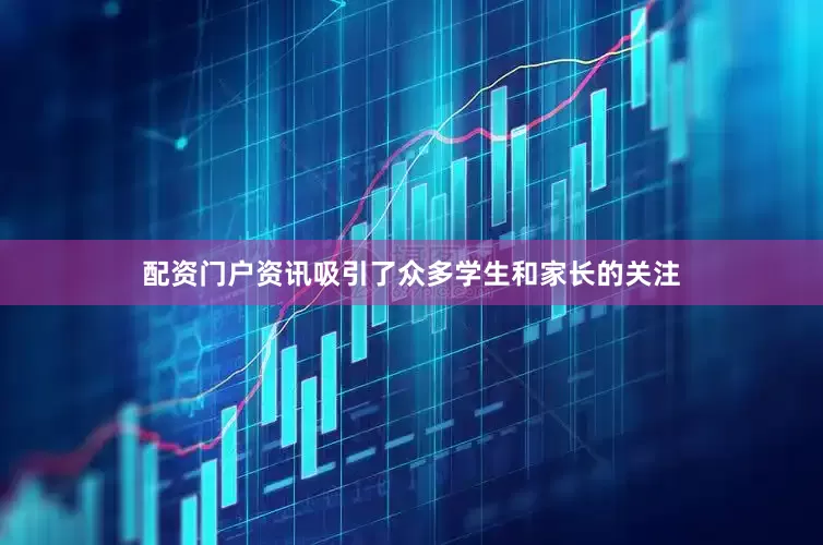 配资门户资讯吸引了众多学生和家长的关注