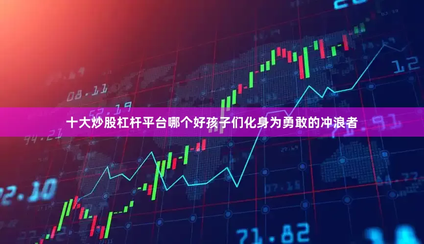 十大炒股杠杆平台哪个好孩子们化身为勇敢的冲浪者