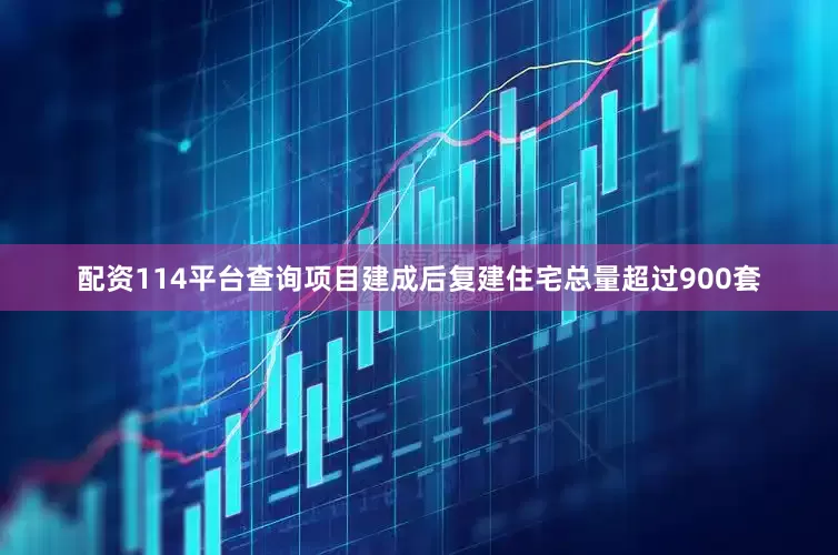 配资114平台查询项目建成后复建住宅总量超过900套