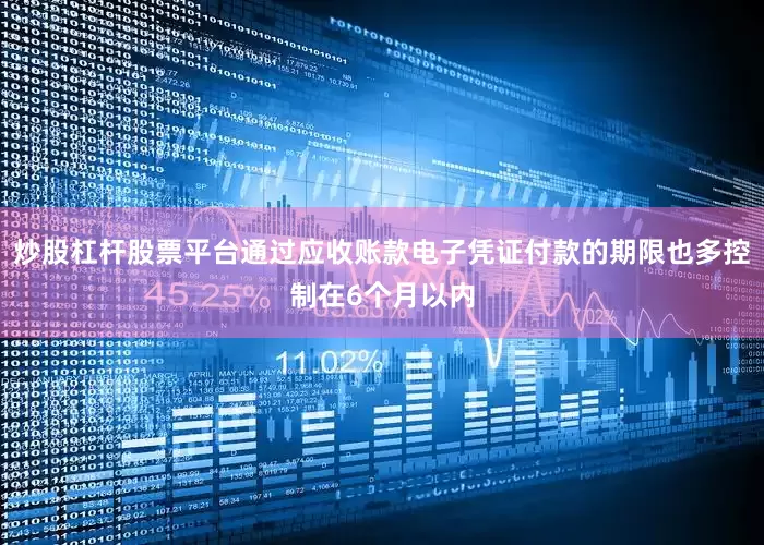 炒股杠杆股票平台通过应收账款电子凭证付款的期限也多控制在6个月以内