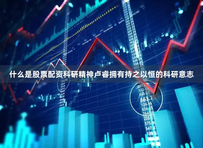 什么是股票配资科研精神卢睿拥有持之以恒的科研意志