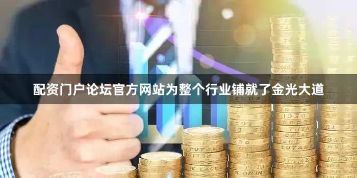 配资门户论坛官方网站为整个行业铺就了金光大道
