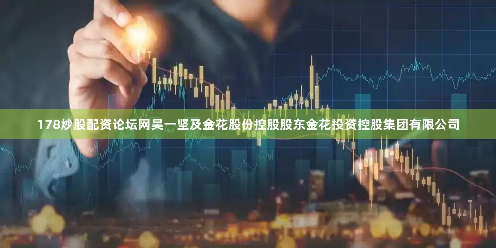 178炒股配资论坛网吴一坚及金花股份控股股东金花投资控股集团有限公司