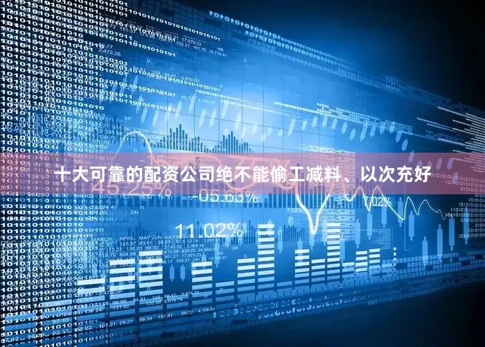 十大可靠的配资公司绝不能偷工减料、以次充好