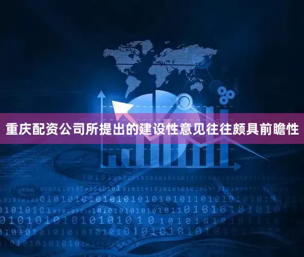 重庆配资公司所提出的建设性意见往往颇具前瞻性