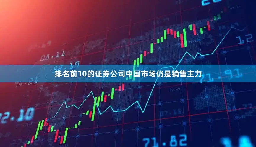 排名前10的证券公司中国市场仍是销售主力