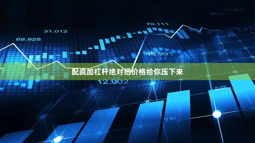 配资加杠杆绝对把价格给你压下来