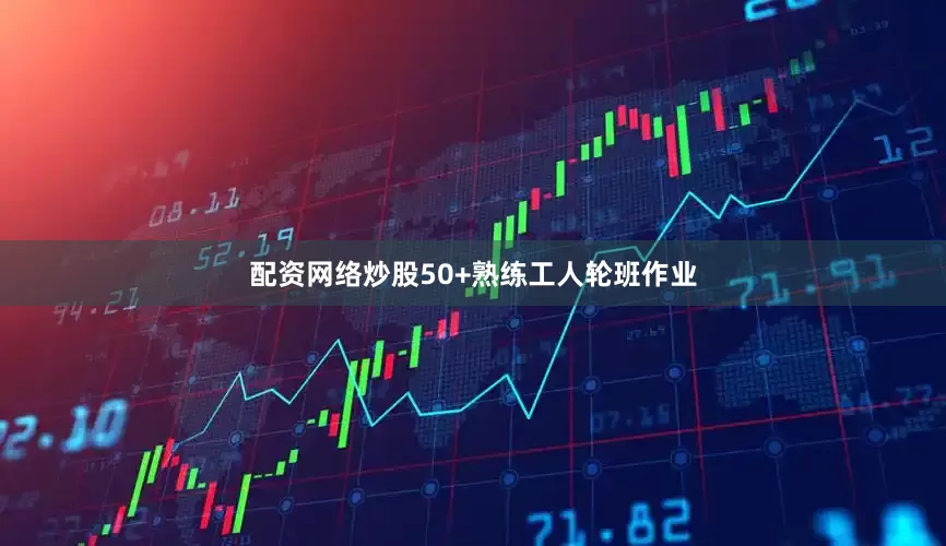 配资网络炒股50+熟练工人轮班作业