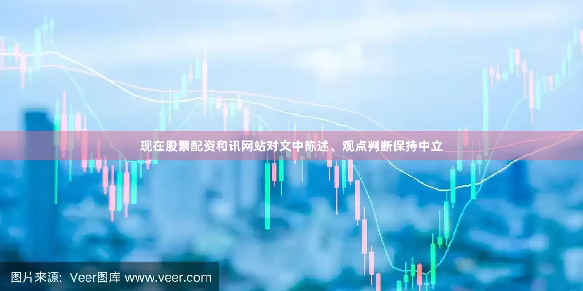 现在股票配资和讯网站对文中陈述、观点判断保持中立
