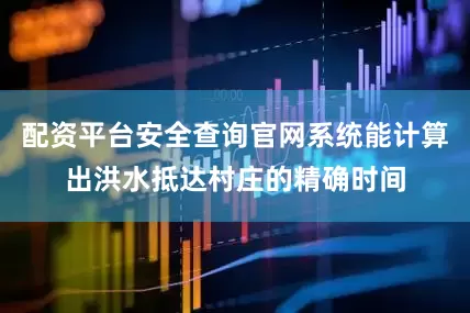 配资平台安全查询官网系统能计算出洪水抵达村庄的精确时间