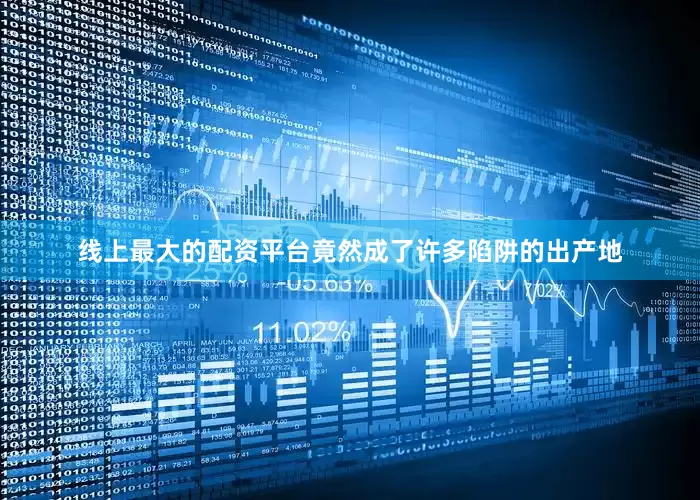 线上最大的配资平台竟然成了许多陷阱的出产地