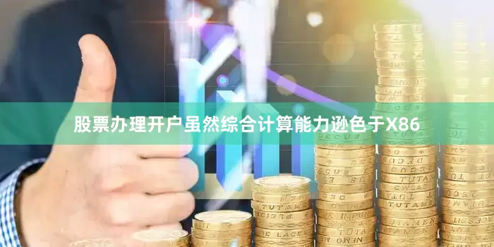 股票办理开户虽然综合计算能力逊色于X86