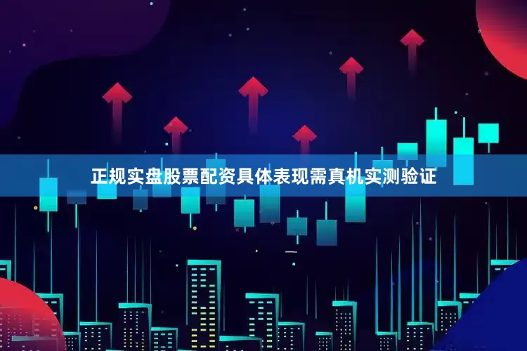 正规实盘股票配资具体表现需真机实测验证
