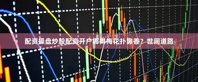 配资操盘炒股配资开户哪得梅花扑鼻香？世间道路