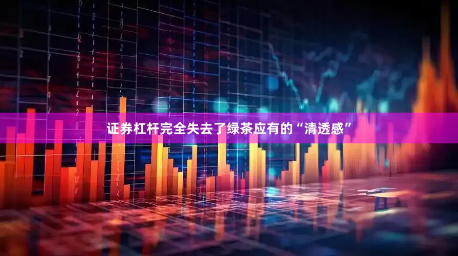 证券杠杆完全失去了绿茶应有的“清透感”