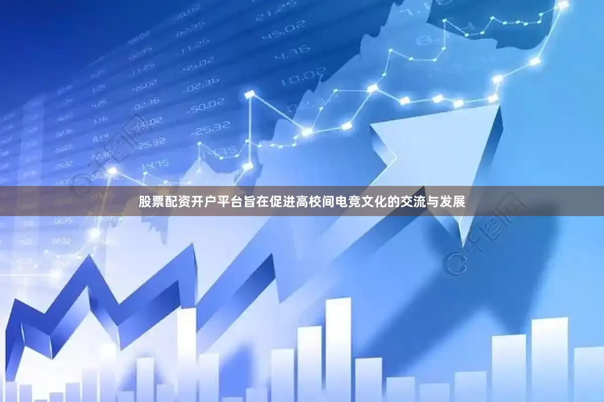 股票配资开户平台旨在促进高校间电竞文化的交流与发展