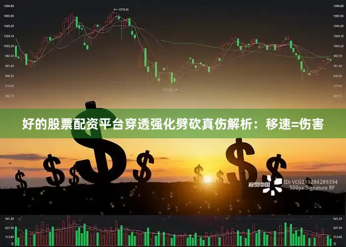 好的股票配资平台穿透强化劈砍真伤解析：移速=伤害