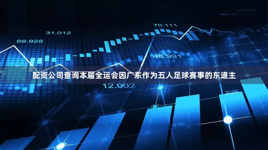 配资公司查询本届全运会因广东作为五人足球赛事的东道主