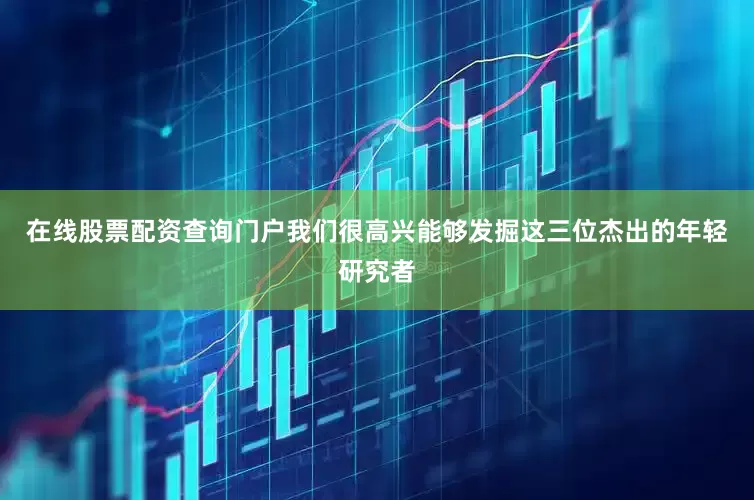 在线股票配资查询门户我们很高兴能够发掘这三位杰出的年轻研究者