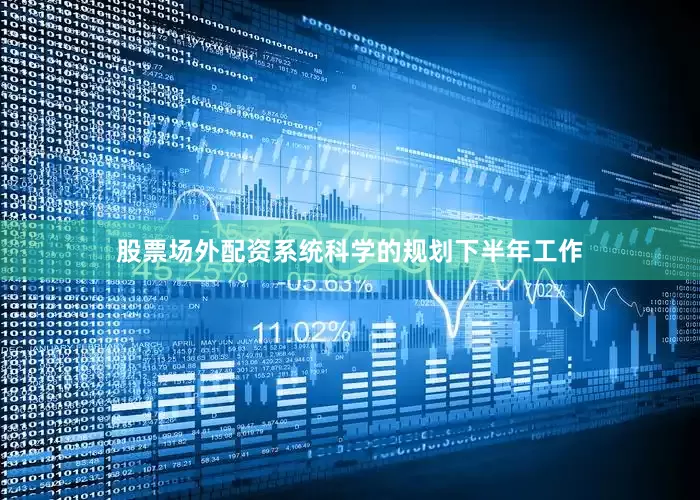 股票场外配资系统科学的规划下半年工作