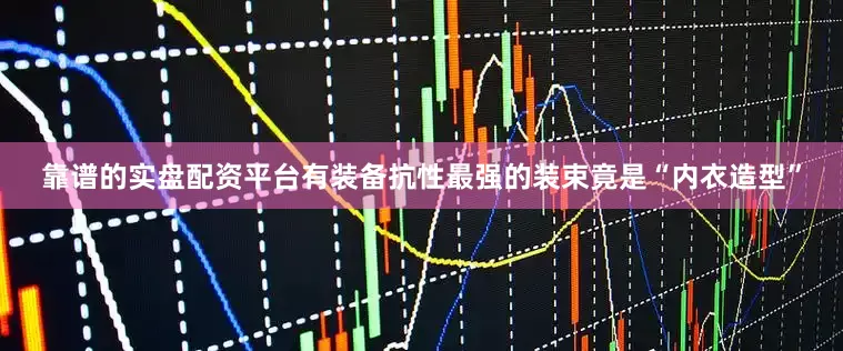 靠谱的实盘配资平台有装备抗性最强的装束竟是“内衣造型”