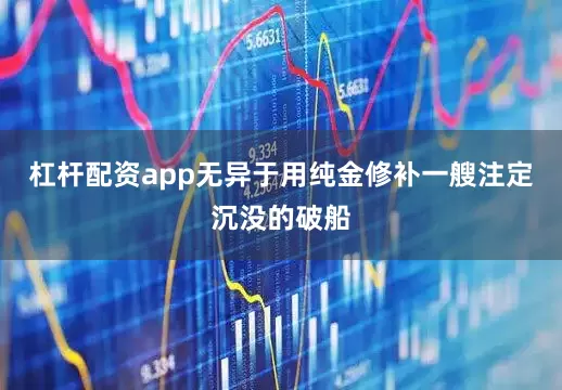 杠杆配资app无异于用纯金修补一艘注定沉没的破船