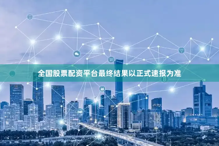 全国股票配资平台最终结果以正式速报为准