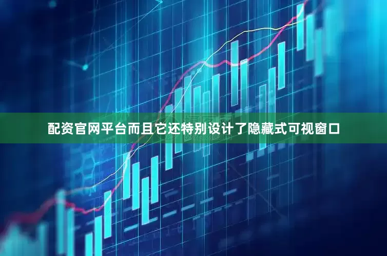 配资官网平台而且它还特别设计了隐藏式可视窗口