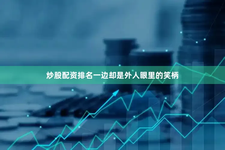 炒股配资排名一边却是外人眼里的笑柄