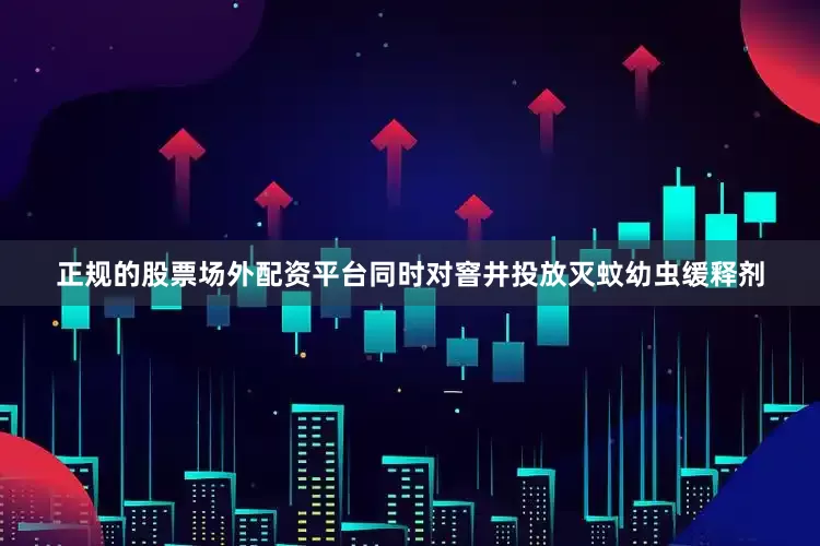 正规的股票场外配资平台同时对窨井投放灭蚊幼虫缓释剂