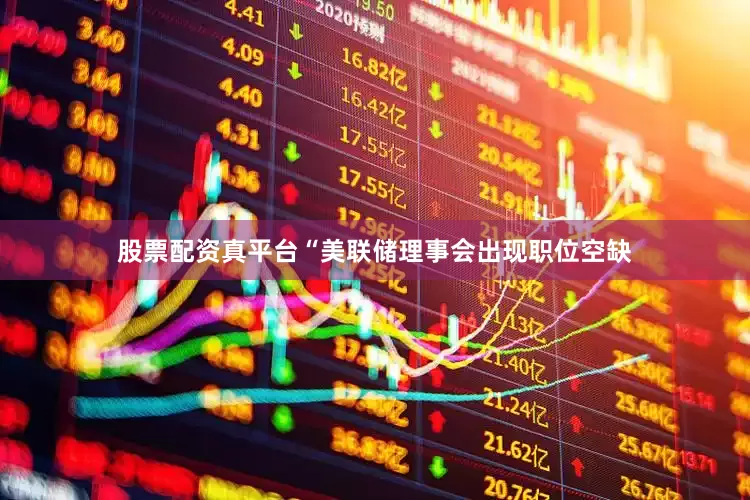 股票配资真平台“美联储理事会出现职位空缺