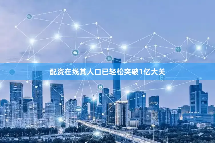 配资在线其人口已轻松突破1亿大关