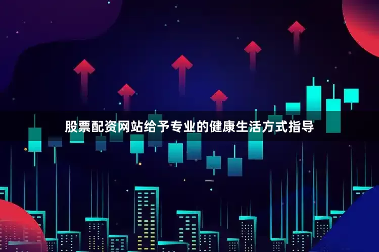股票配资网站给予专业的健康生活方式指导