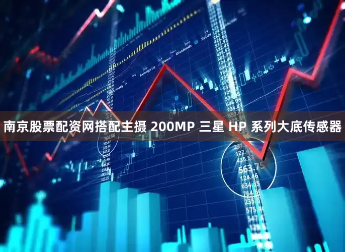 南京股票配资网搭配主摄 200MP 三星 HP 系列大底传感器