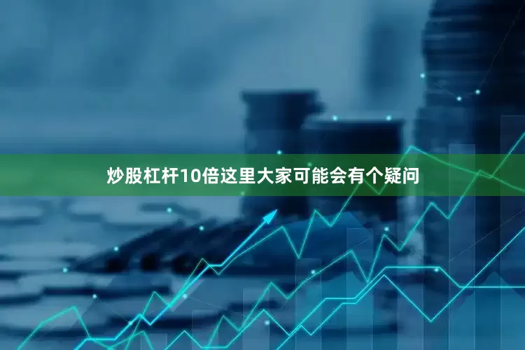 炒股杠杆10倍这里大家可能会有个疑问