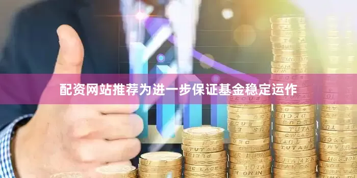 配资网站推荐为进一步保证基金稳定运作