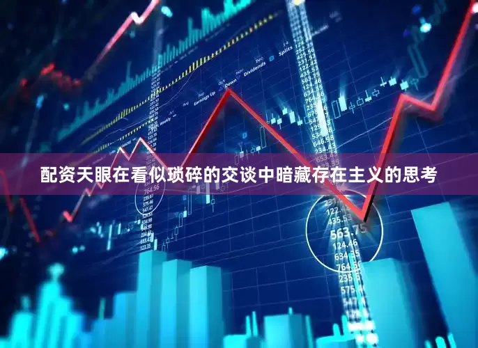 配资天眼在看似琐碎的交谈中暗藏存在主义的思考