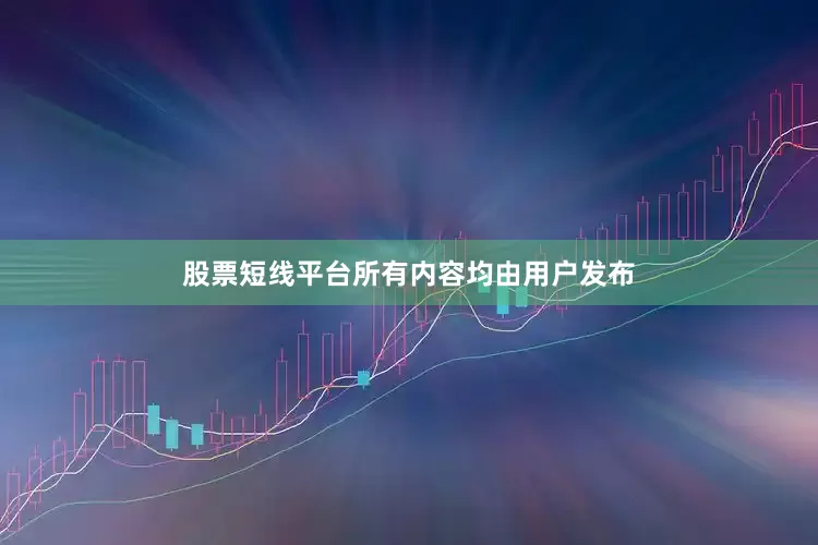 股票短线平台所有内容均由用户发布