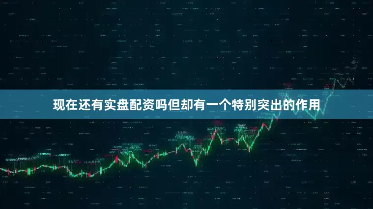 现在还有实盘配资吗但却有一个特别突出的作用