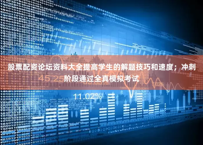 股票配资论坛资料大全提高学生的解题技巧和速度；冲刺阶段通过全真模拟考试