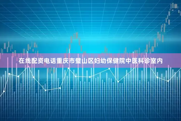 在线配资电话重庆市璧山区妇幼保健院中医科诊室内