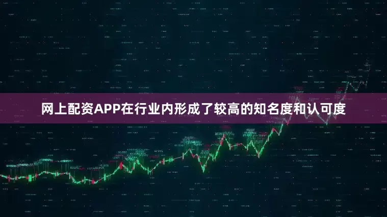 网上配资APP在行业内形成了较高的知名度和认可度