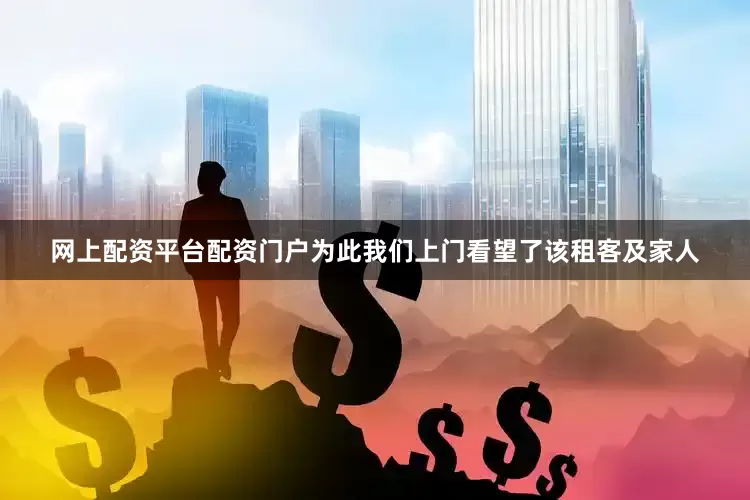 网上配资平台配资门户　　为此我们上门看望了该租客及家人