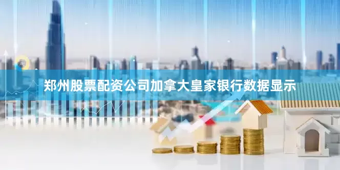 郑州股票配资公司加拿大皇家银行数据显示